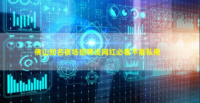佛山知名夜场招聘没网红必看不能私用