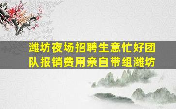 潍坊夜场招聘生意忙好团队报销费用亲自带组潍坊